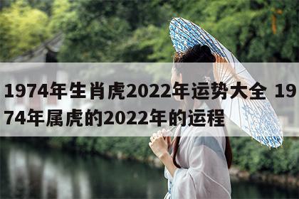 1974年生肖虎2022年运势大全 1974年属虎的2022年的运程