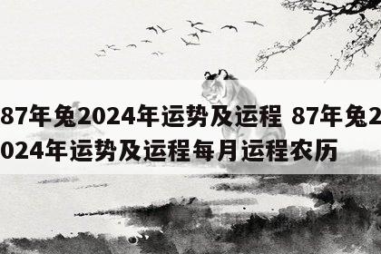 87年兔2024年运势及运程 87年兔2024年运势及运程每月运程农历