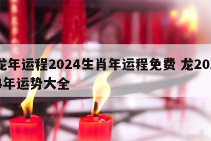 龙年运程2024生肖年运程免费 龙2024年运势大全