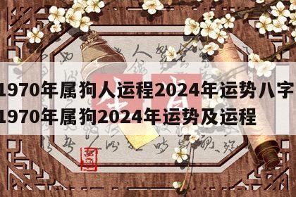 1970年属狗人运程2024年运势八字 1970年属狗2024年运势及运程