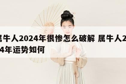 属牛人2024年很惨怎么破解 属牛人2024年运势如何