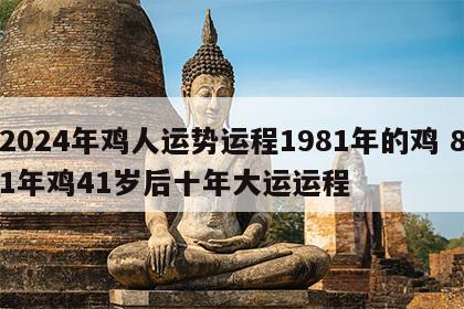 2024年鸡人运势运程1981年的鸡 81年鸡41岁后十年大运运程