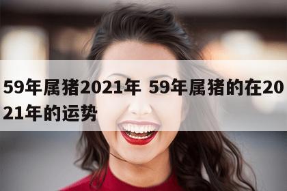 59年属猪2021年 59年属猪的在2021年的运势