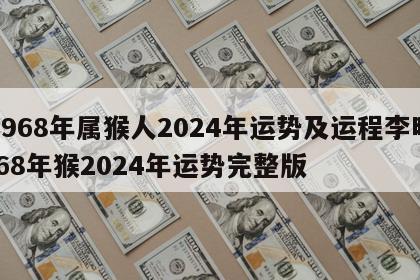 1968年属猴人2024年运势及运程李明 68年猴2024年运势完整版