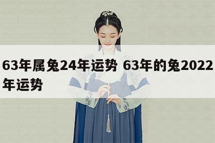63年属兔24年运势 63年的兔2022年运势