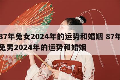 87年兔女2024年的运势和婚姻 87年兔男2024年的运势和婚姻