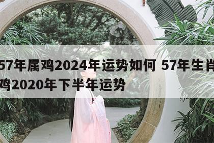 57年属鸡2024年运势如何 57年生肖鸡2020年下半年运势