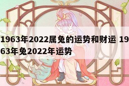 1963年2022属兔的运势和财运 1963年兔2022年运势