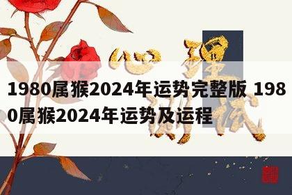 1980属猴2024年运势完整版 1980属猴2024年运势及运程