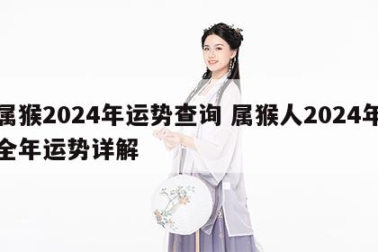 属猴2024年运势查询 属猴人2024年全年运势详解