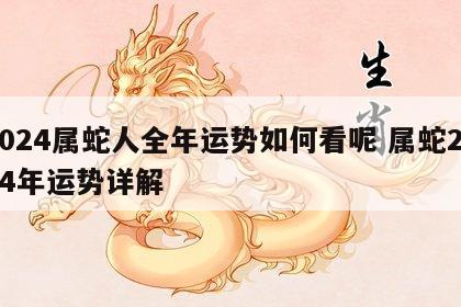2024属蛇人全年运势如何看呢 属蛇2024年运势详解