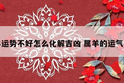 属羊运势不好怎么化解吉凶 属羊的运气怎样