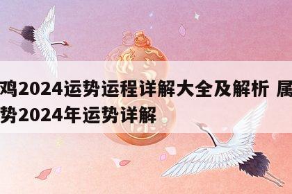 属鸡2024运势运程详解大全及解析 属鸡运势2024年运势详解