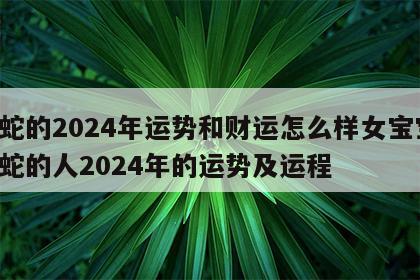 属蛇的2024年运势和财运怎么样女宝宝 属蛇的人2024年的运势及运程