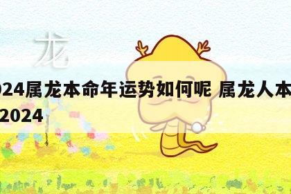 2024属龙本命年运势如何呢 属龙人本命年2024