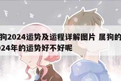 属狗2024运势及运程详解图片 属狗的在2024年的运势好不好呢