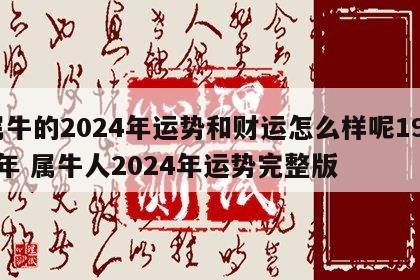 属牛的2024年运势和财运怎么样呢1997年 属牛人2024年运势完整版