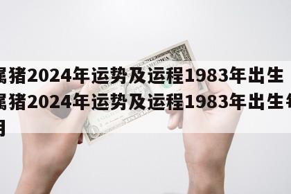 属猪2024年运势及运程1983年出生 属猪2024年运势及运程1983年出生每月