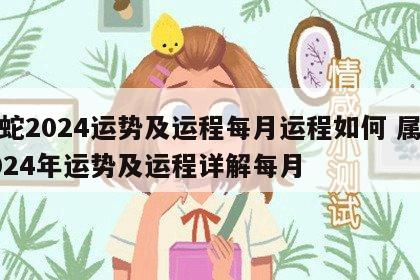属蛇2024运势及运程每月运程如何 属蛇2024年运势及运程详解每月