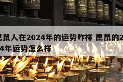 属鼠人在2024年的运势咋样 属鼠的2024年运势怎么样