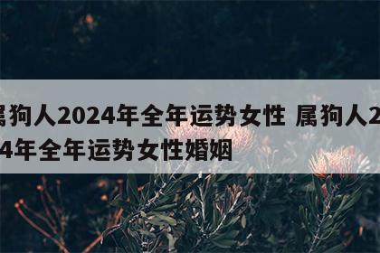 属狗人2024年全年运势女性 属狗人2024年全年运势女性婚姻