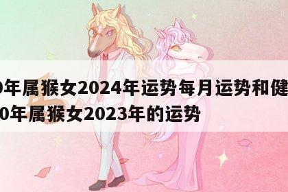 80年属猴女2024年运势每月运势和健康 80年属猴女2023年的运势
