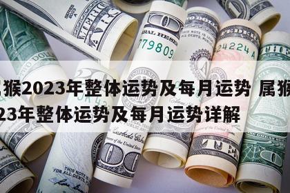 属猴2023年整体运势及每月运势 属猴2023年整体运势及每月运势详解