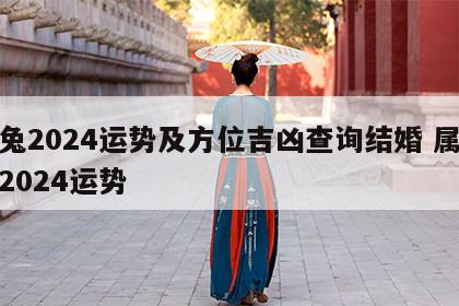 属兔2024运势及方位吉凶查询结婚 属兔的2024运势