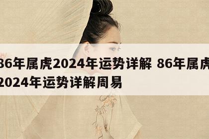 86年属虎2024年运势详解 86年属虎2024年运势详解周易