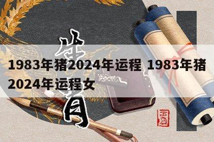 1983年猪2024年运程 1983年猪2024年运程女