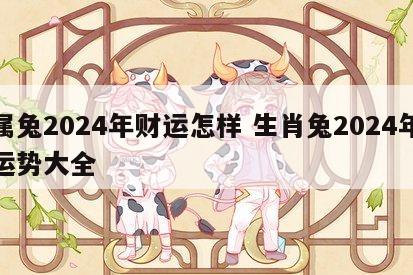 属兔2024年财运怎样 生肖兔2024年运势大全