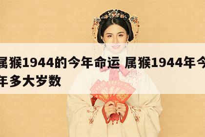 属猴1944的今年命运 属猴1944年今年多大岁数