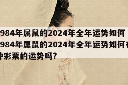 1984年属鼠的2024年全年运势如何 1984年属鼠的2024年全年运势如何有种彩票的运势吗?