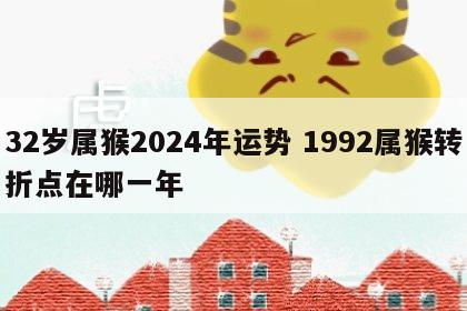 32岁属猴2024年运势 1992属猴转折点在哪一年