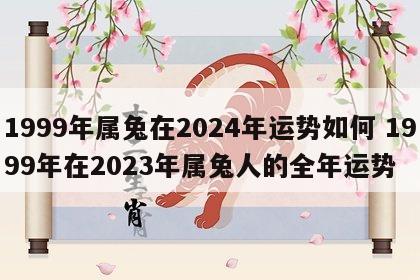 1999年属兔在2024年运势如何 1999年在2023年属兔人的全年运势