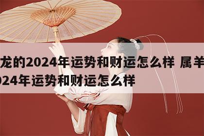 属龙的2024年运势和财运怎么样 属羊的2024年运势和财运怎么样