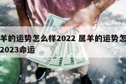属羊的运势怎么样2022 属羊的运势怎么样2023命运