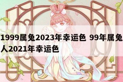 1999属兔2023年幸运色 99年属兔人2021年幸运色