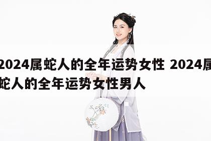2024属蛇人的全年运势女性 2024属蛇人的全年运势女性男人