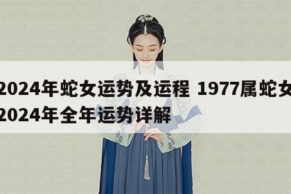 2024年蛇女运势及运程 1977属蛇女2024年全年运势详解