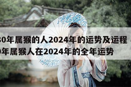 80年属猴的人2024年的运势及运程 80年属猴人在2024年的全年运势