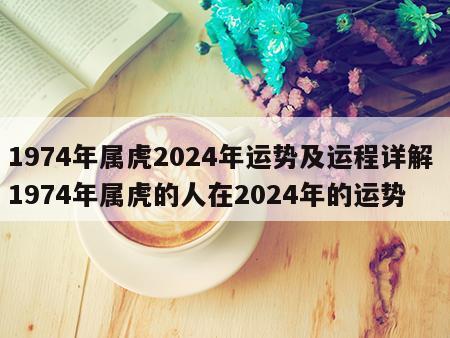 1974年属虎2024年运势及运程详解 1974年属虎的人在2024年的运势