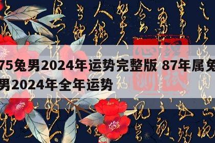 75兔男2024年运势完整版 87年属兔男2024年全年运势
