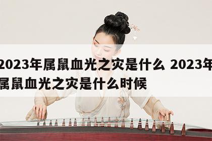2023年属鼠血光之灾是什么 2023年属鼠血光之灾是什么时候