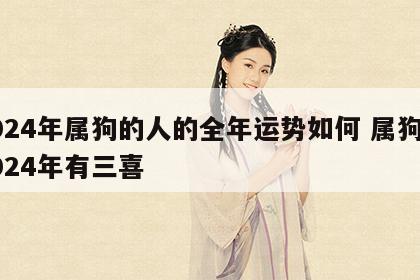 2024年属狗的人的全年运势如何 属狗的2024年有三喜