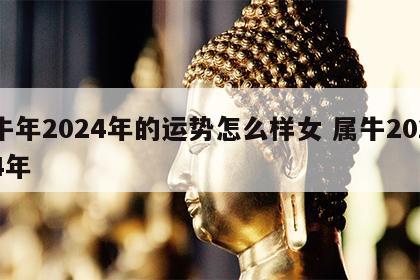 牛年2024年的运势怎么样女 属牛2024年
