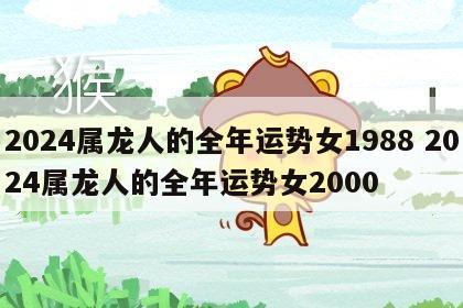 2024属龙人的全年运势女1988 2024属龙人的全年运势女2000