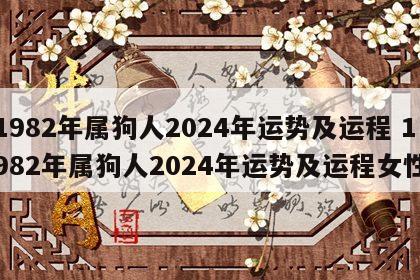 1982年属狗人2024年运势及运程 1982年属狗人2024年运势及运程女性