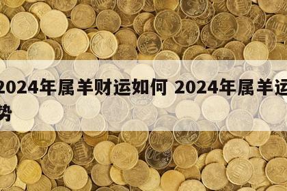 2024年属羊财运如何 2024年属羊运势