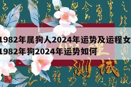 1982年属狗人2024年运势及运程女 1982年狗2024年运势如何